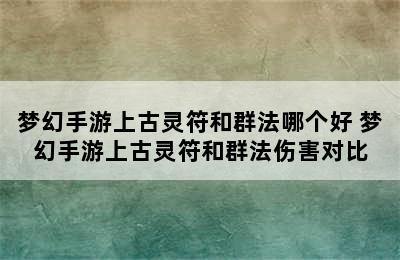 梦幻手游上古灵符和群法哪个好 梦幻手游上古灵符和群法伤害对比